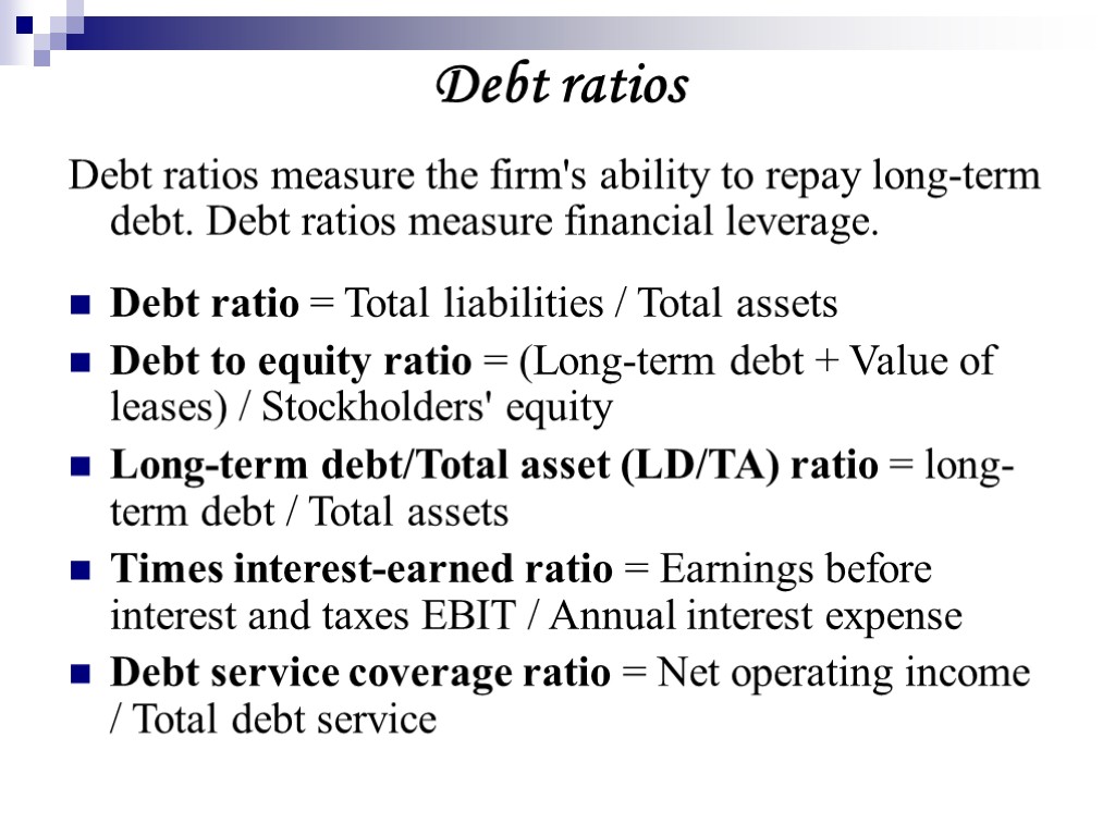 Debt ratios Debt ratios measure the firm's ability to repay long-term debt. Debt ratios